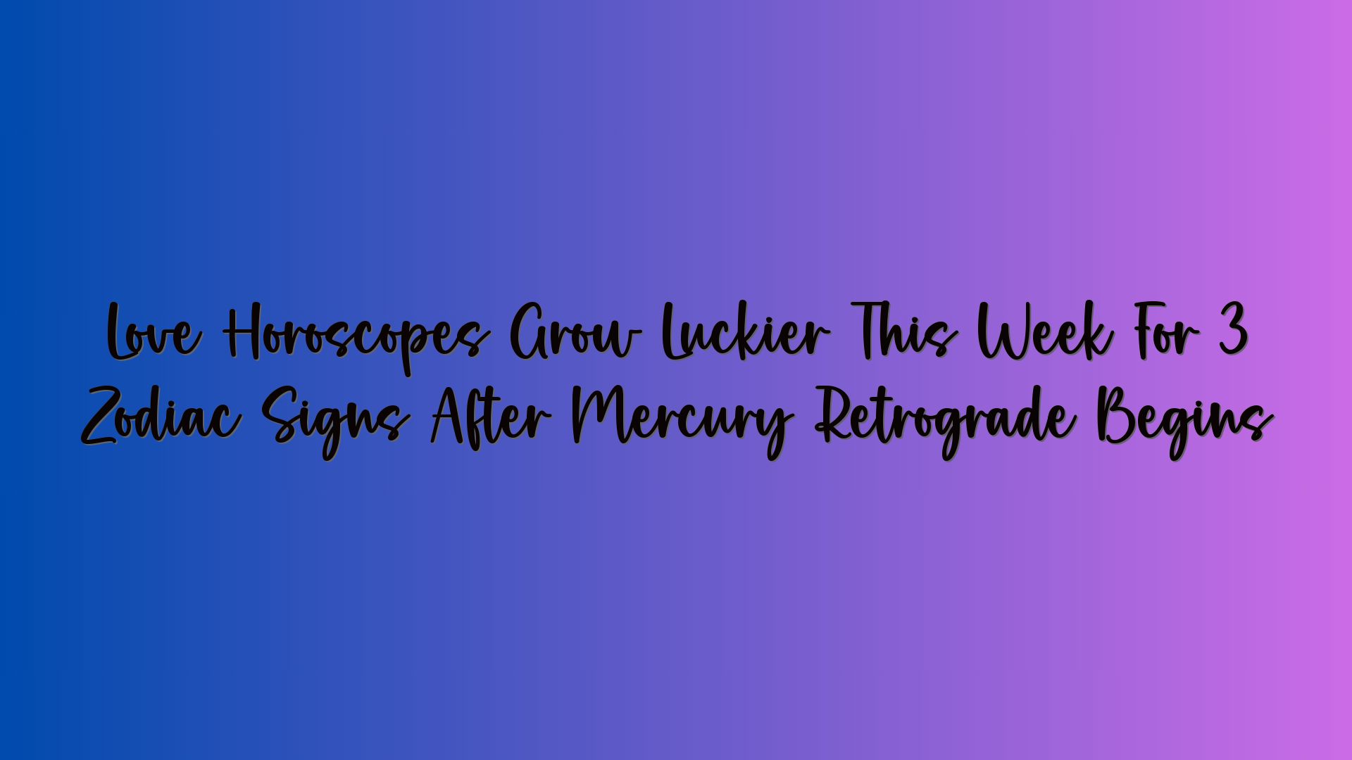 Love Horoscopes Grow Luckier This Week For 3 Zodiac Signs After Mercury Retrograde Begins