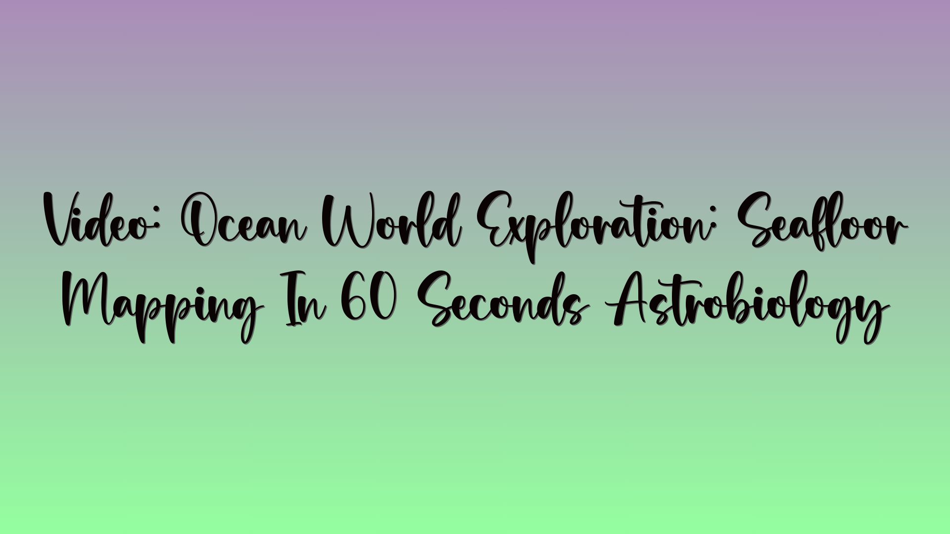 Video: Ocean World Exploration: Seafloor Mapping In 60 Seconds Astrobiology