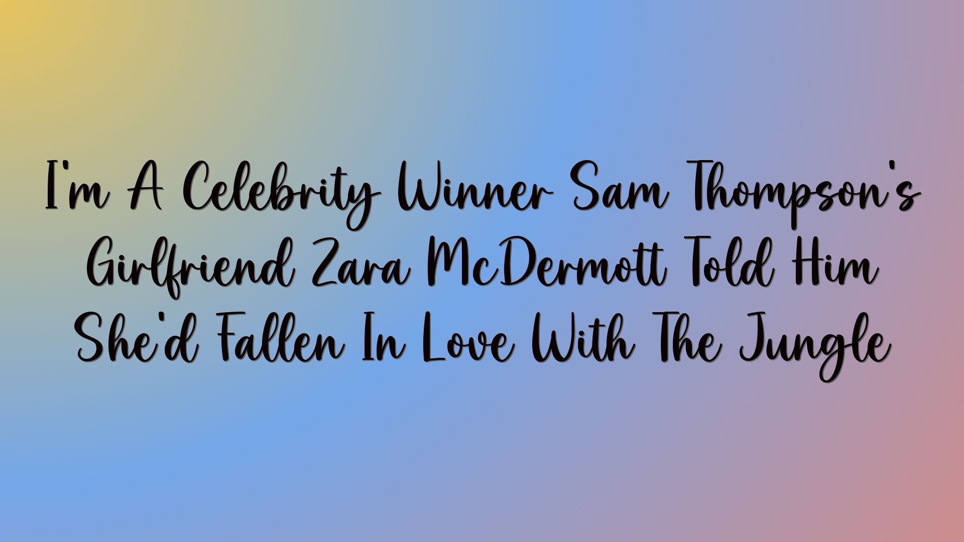 I’m A Celebrity Winner Sam Thompson’s Girlfriend Zara McDermott Told Him She’d Fallen In Love With The Jungle