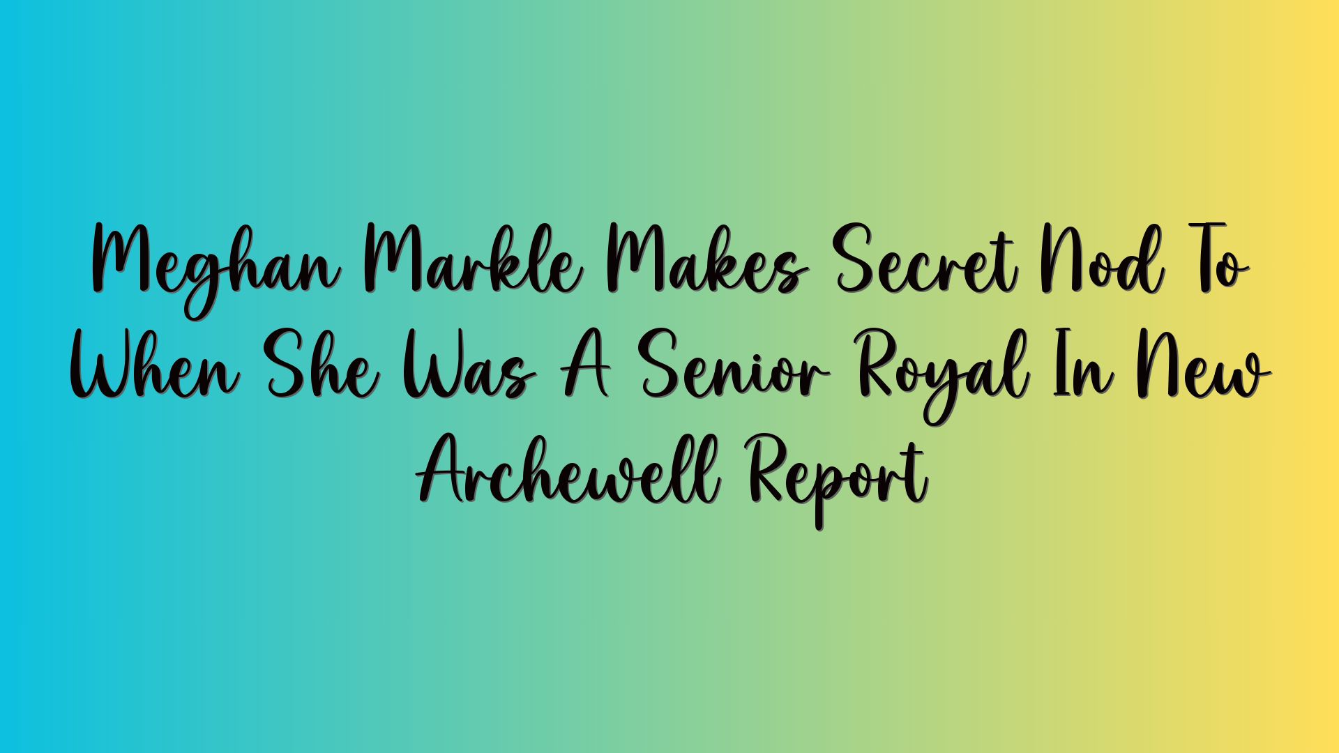 Meghan Markle Makes Secret Nod To When She Was A Senior Royal In New Archewell Report