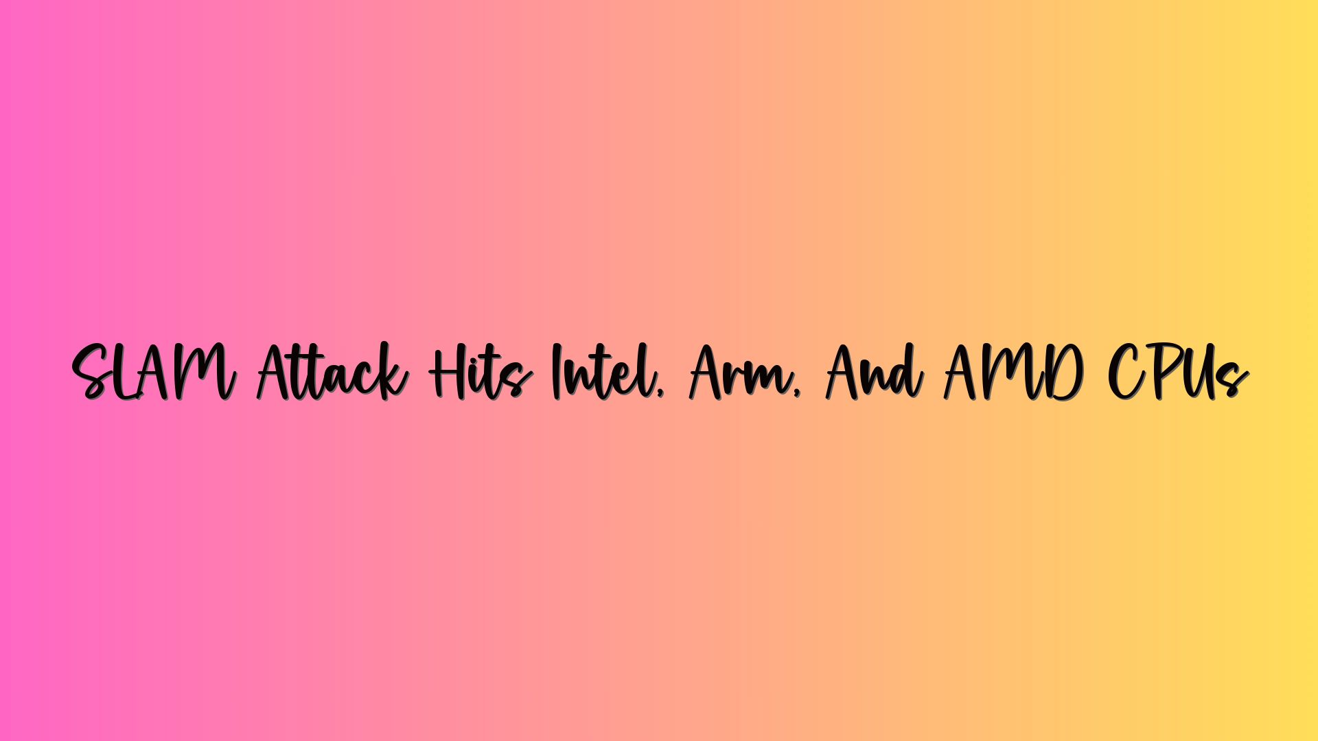 SLAM Attack Hits Intel, Arm, And AMD CPUs