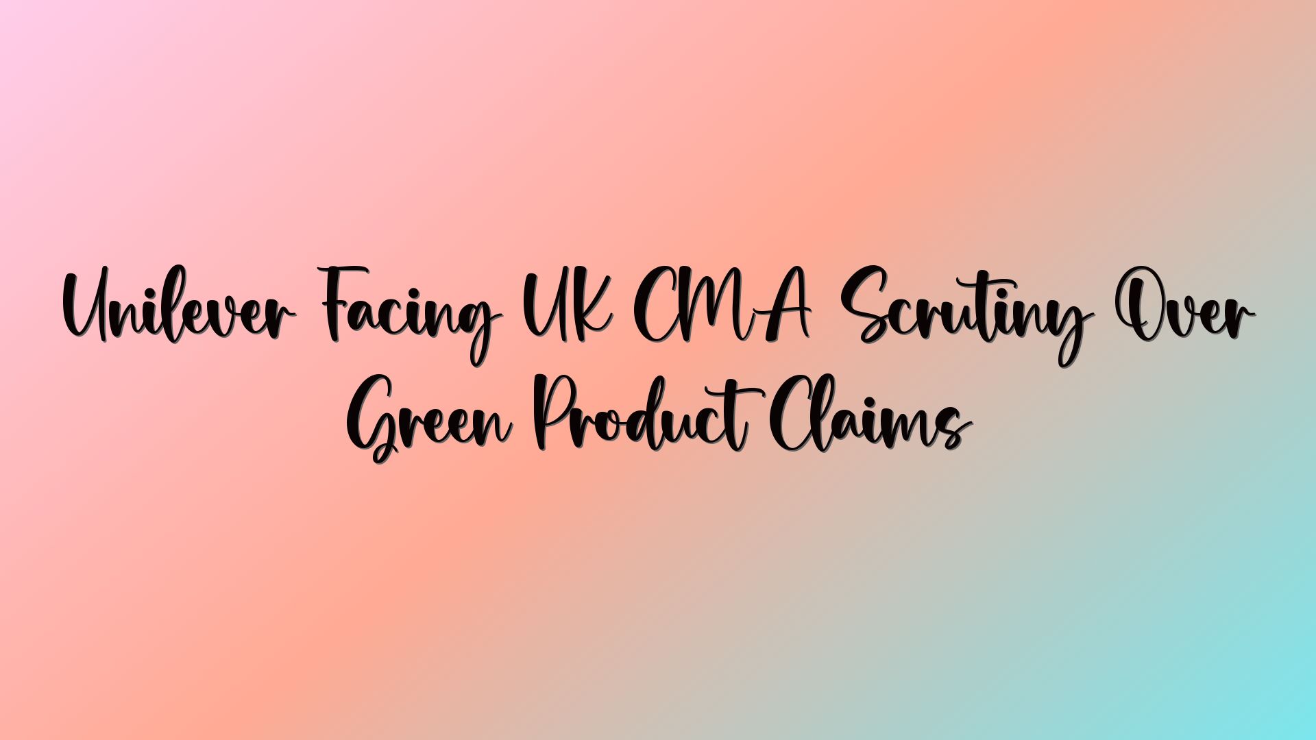 Unilever Facing UK CMA Scrutiny Over Green Product Claims