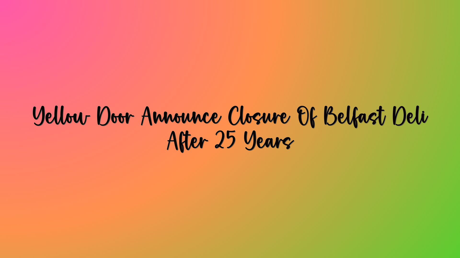 Yellow Door Announce Closure Of Belfast Deli After 25 Years